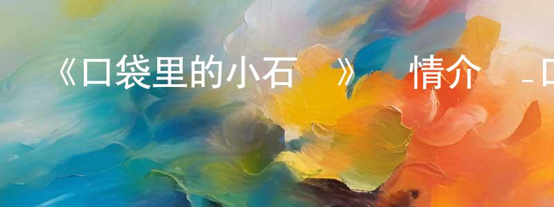 陳柯蔚的動漫綜藝大全,《口袋里的小石頭》詳情介紹_口袋里的小石頭HD在線觀看_口袋里的小石頭迅雷下載_歐美動漫